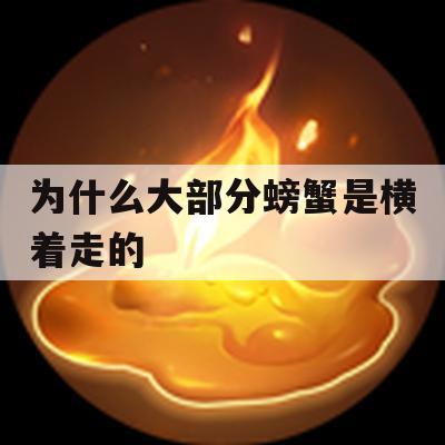 为什么大部分螃蟹是横着走的(为什么大部分螃蟹是横着走的)