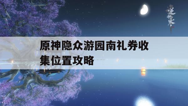 原神隐众游园南礼券收集位置攻略