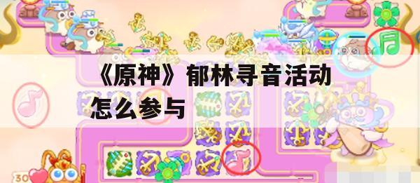 原神郁林寻音活动攻略，如何轻松解锁神秘旋律