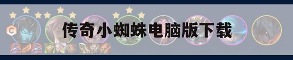 《传奇小蜘蛛》电脑版下载攻略与游戏玩法详解