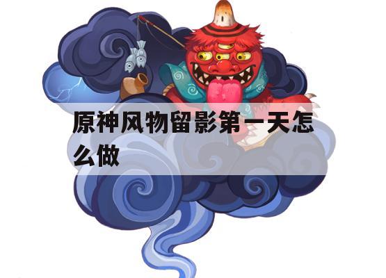 原神风物留影第一天攻略