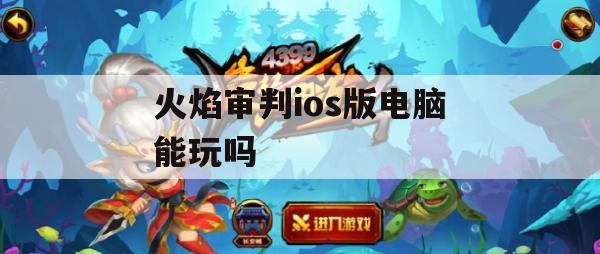 游戏攻略，火焰审判ios版电脑能玩吗？