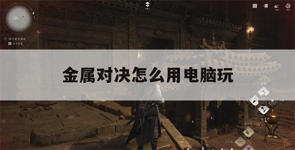 在电脑上享受金属对决的刺激之旅，以下是一份详尽的准备工作与实战攻略，助你畅游这场虚拟战场。