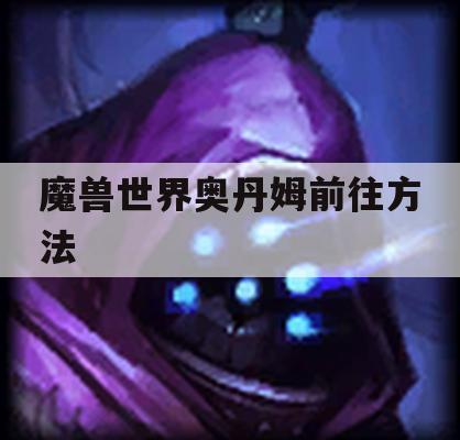 魔兽世界奥丹姆前往攻略