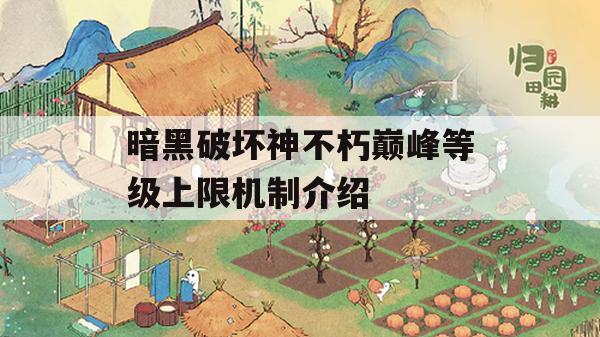 暗黑破坏神不朽巅峰等级上限机制介绍