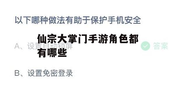 仙宗大掌门手游是一款以仙侠世界为背景的角色扮演手游，游戏中的角色丰富多彩，各有特色，下面为大家详细介绍仙宗大掌门手游中都有哪些角色。