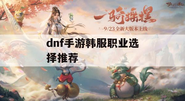 DNF手游韩服职业选择攻略