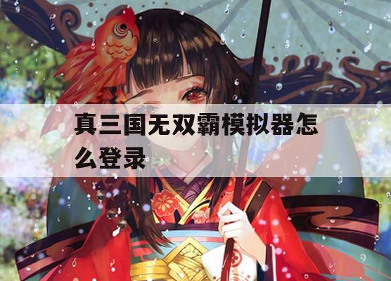 游戏攻略，真三国无双霸模拟器登录攻略