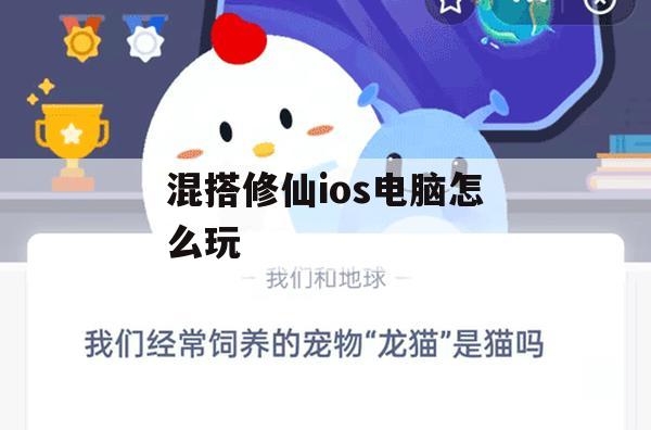 游戏攻略，混搭修仙iOS & 电脑版玩法指南