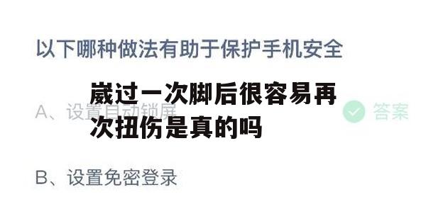 游戏攻略，崴过一次脚后很容易再次扭伤是真的吗？