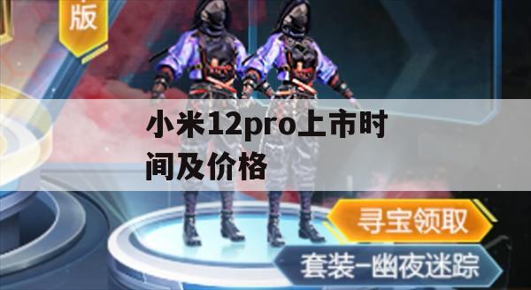 小米12 Pro游戏攻略，上市时间、价格及最佳游戏体验指南