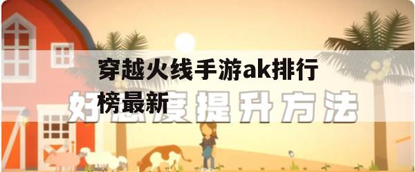 穿越火线手游AK排行榜最新攻略，战神之路，一枪封喉！