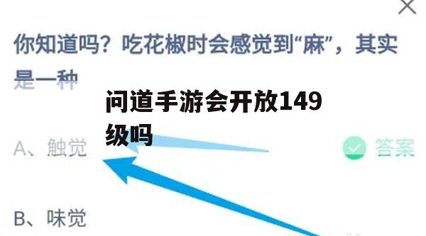 自问世以来，问道手游凭借其丰富的剧情、多变的角色设定以及独到的游戏机制，赢得了无数玩家的心，随着149级开放的消息传来，玩家们纷纷热议，翘首以盼这场全新的冒险之旅，本文将深入揭秘149级开放背后的精彩内容，并为您提供详细的攻略，助您提前备战，迎接这场刺激的挑战！