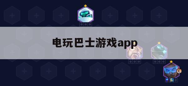 电玩巴士游戏APP攻略，畅游游戏世界的指南针