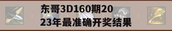 游戏攻略，东哥3D160期2023年最准确开奖结果揭秘