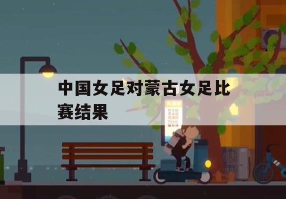 游戏攻略，中国女足对蒙古女足比赛结果解析及战术要点