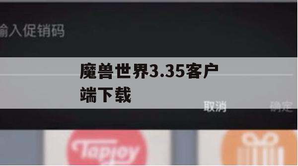 魔兽世界3.35客户端下载攻略，畅享艾泽拉斯之旅