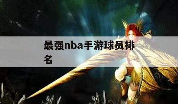 最强NBA手游球员排名攻略