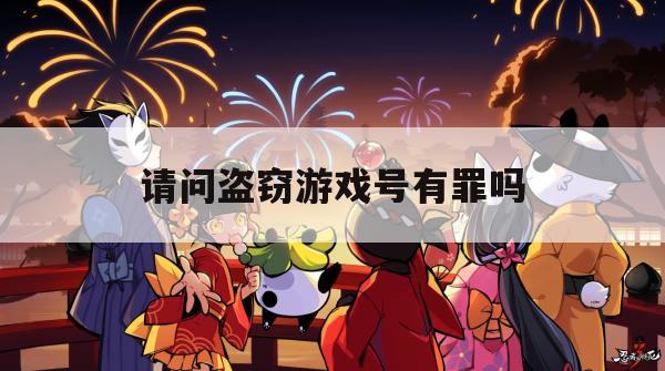 游戏攻略，如何安全享受游戏乐趣——探讨盗窃游戏号的道德与法律问题