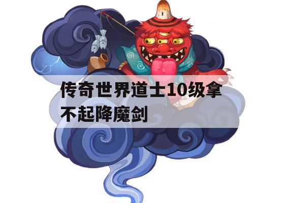 传奇世界道士10级无法装备降魔剑攻略