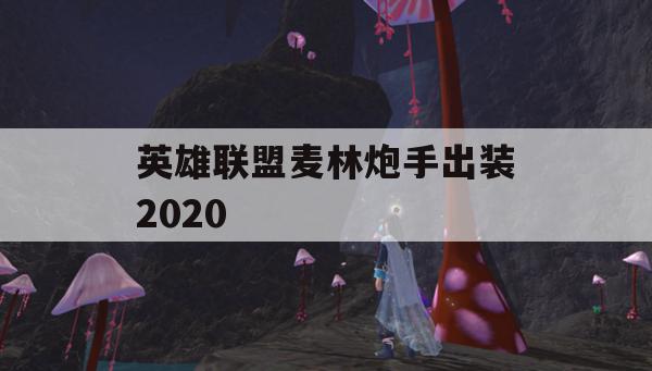 英雄联盟麦林炮手出装攻略2020