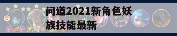 《问道》2021新角色妖族技能攻略详解